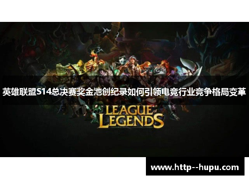 英雄联盟S14总决赛奖金池创纪录如何引领电竞行业竞争格局变革