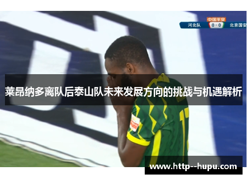 莱昂纳多离队后泰山队未来发展方向的挑战与机遇解析 莱昂纳多离队后泰山队未来发展方向的挑战与机遇解析