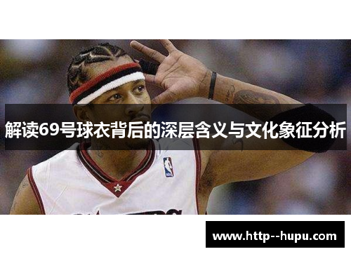 解读69号球衣背后的深层含义与文化象征分析 解读69号球衣背后的深层含义与文化象征分析