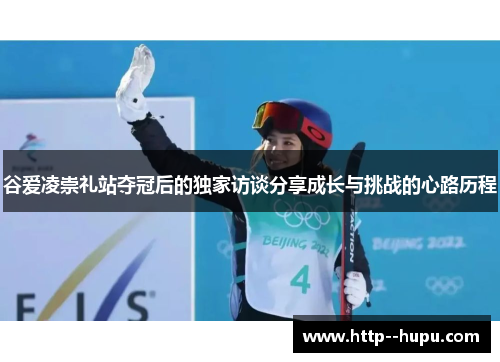 谷爱凌崇礼站夺冠后的独家访谈分享成长与挑战的心路历程 谷爱凌崇礼站夺冠后的独家访谈分享成长与挑战的心路历程