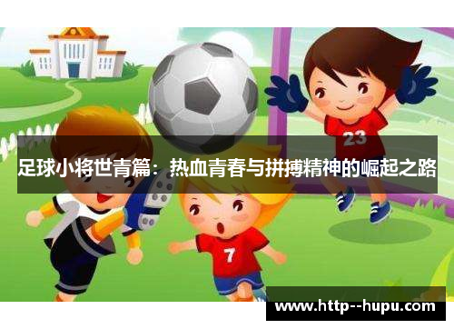 足球小将世青篇:热血青春与拼搏精神的崛起之路 足球小将世青篇:热血青春与拼搏精神的崛起之路