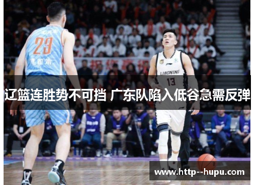 辽篮连胜势不可挡 广东队陷入低谷急需反弹 辽篮连胜势不可挡 广东队陷入低谷急需反弹
