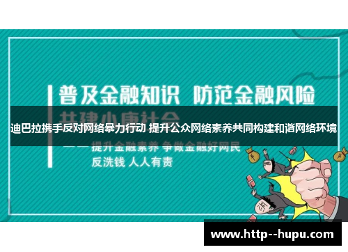迪巴拉携手反对网络暴力行动 提升公众网络素养共同构建和谐网络环境 迪巴拉携手反对网络暴力行动 提升公众网络素养共同构建和谐网络环境