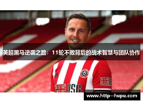 英超黑马逆袭之路：11轮不败背后的战术智慧与团队协作