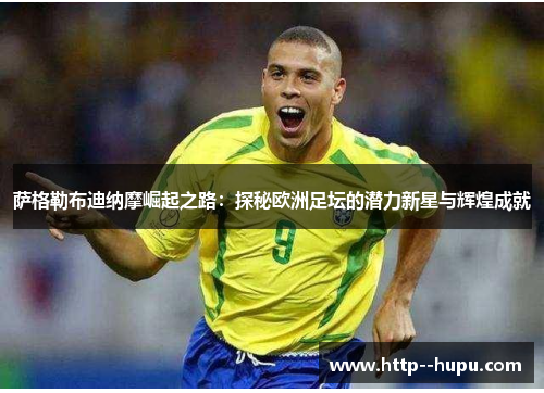 萨格勒布迪纳摩崛起之路:探秘欧洲足坛的潜力新星与辉煌成就 萨格勒布迪纳摩崛起之路:探秘欧洲足坛的潜力新星与辉煌成就