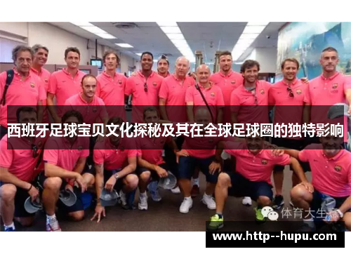 西班牙足球宝贝文化探秘及其在全球足球圈的独特影响