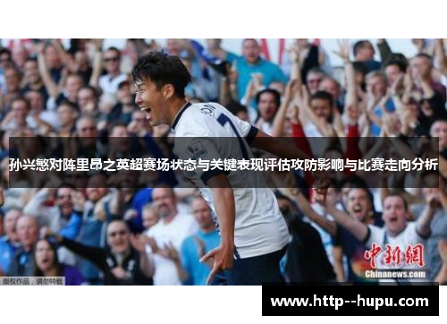 孙兴慜对阵里昂之英超赛场状态与关键表现评估攻防影响与比赛走向分析 孙兴慜对阵里昂之英超赛场状态与关键表现评估攻防影响与比赛走向分析