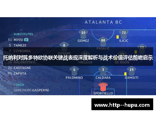 托纳利对阵多特欧协联关键战表现深度解析与战术价值评估前瞻启示 托纳利对阵多特欧协联关键战表现深度解析与战术价值评估前瞻启示