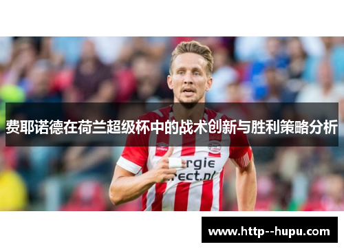 费耶诺德在荷兰超级杯中的战术创新与胜利策略分析