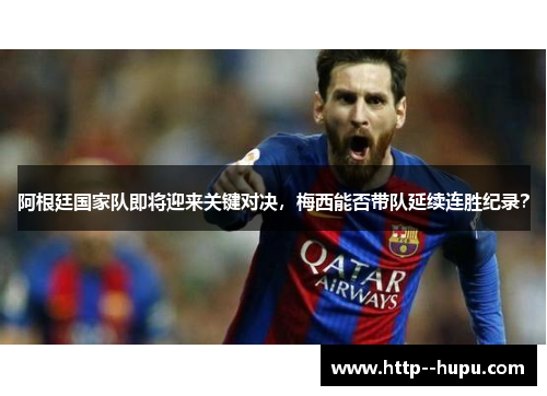阿根廷国家队即将迎来关键对决，梅西能否带队延续连胜纪录？