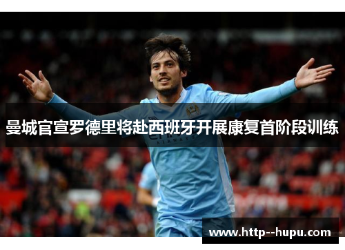 曼城官宣罗德里将赴西班牙开展康复首阶段训练 曼城官宣罗德里将赴西班牙开展康复首阶段训练
