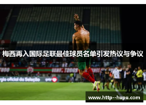 梅西再入国际足联最佳球员名单引发热议与争议 梅西再入国际足联最佳球员名单引发热议与争议