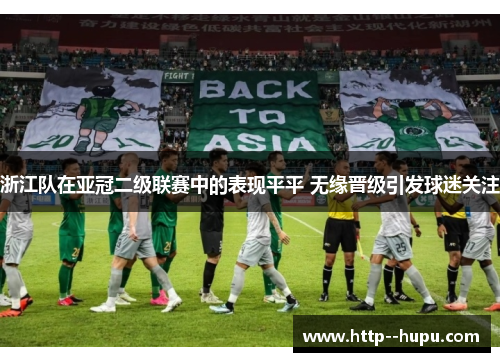 浙江队在亚冠二级联赛中的表现平平 无缘晋级引发球迷关注 浙江队在亚冠二级联赛中的表现平平 无缘晋级引发球迷关注