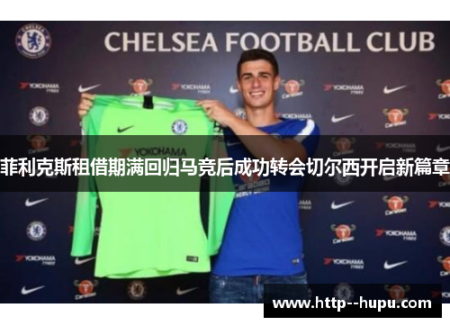 菲利克斯租借期满回归马竞后成功转会切尔西开启新篇章 菲利克斯租借期满回归马竞后成功转会切尔西开启新篇章