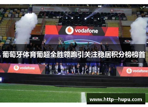 葡萄牙体育葡超全胜领跑引关注稳居积分榜榜首