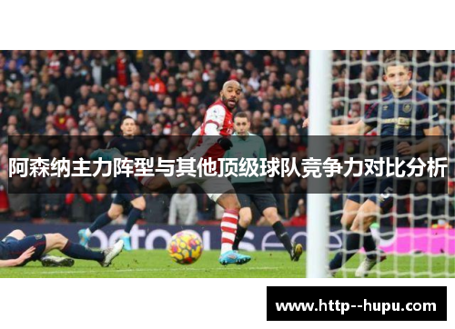 阿森纳主力阵型与其他顶级球队竞争力对比分析