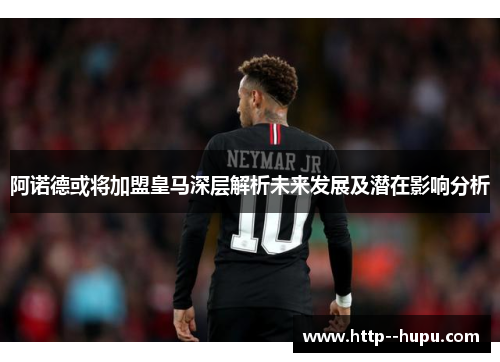 阿诺德或将加盟皇马深层解析未来发展及潜在影响分析