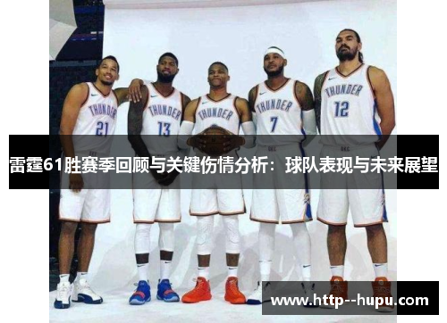 雷霆61胜赛季回顾与关键伤情分析：球队表现与未来展望