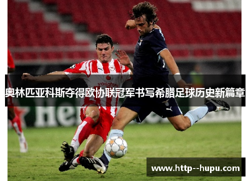 奥林匹亚科斯夺得欧协联冠军书写希腊足球历史新篇章 奥林匹亚科斯夺得欧协联冠军书写希腊足球历史新篇章