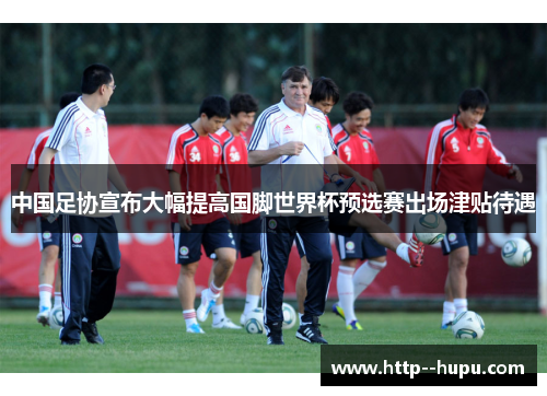 中国足协宣布大幅提高国脚世界杯预选赛出场津贴待遇