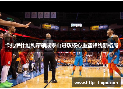 卡扎伊什维利带领成泰山进攻核心重塑锋线新格局 卡扎伊什维利带领成泰山进攻核心重塑锋线新格局