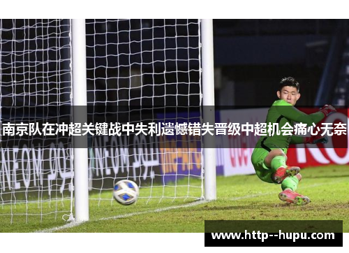南京队在冲超关键战中失利遗憾错失晋级中超机会痛心无奈 南京队在冲超关键战中失利遗憾错失晋级中超机会痛心无奈