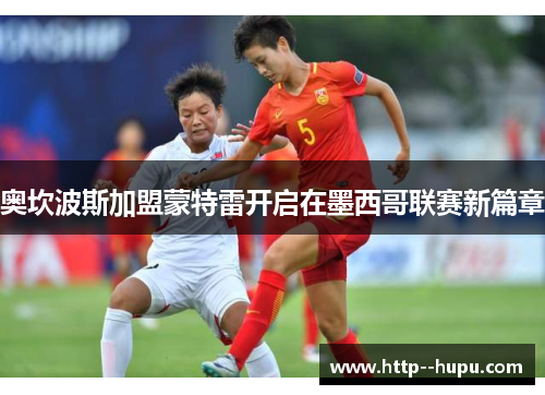 奥坎波斯加盟蒙特雷开启在墨西哥联赛新篇章 奥坎波斯加盟蒙特雷开启在墨西哥联赛新篇章